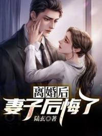 《离婚后，妻子后悔了》最新章节 离婚后，妻子后悔了陆青玄李云梦全文阅读