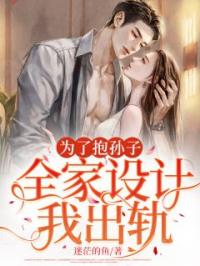 《为了抱孙子，全家设计我出轨》秦曼韩旭小说全文免费试读