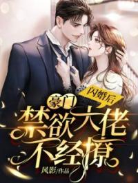 闪婚后，豪门禁欲大佬不经撩by徐蓁沈凌风完整版 徐蓁沈凌风小说全集在线阅读