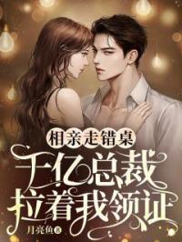 相亲走错桌，千亿总裁拉着我领证全文免费试读 云星若司君佑小说大结局无弹窗