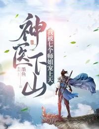 《神医下山：我被七个师姐宠上天》林凡尹冰颜小说全本在线阅读