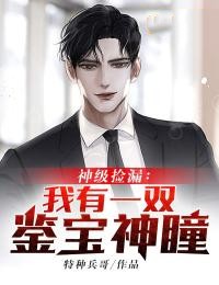 神级捡漏:我有一双鉴宝神瞳免费试读(张帅王翠兰小说全本资源) 无广告