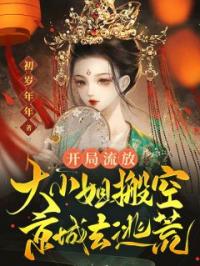 沈君月沈成小说阅读_沈君月沈成小说《开局流放：大小姐搬空京城去逃荒》