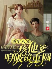 《重生八零：孩他爹，咱破镜重圆》小说最新章节免费试读（完整版未删节）