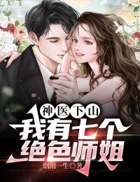 神医下山:我有七个绝色师姐顾尘林若曦小说全本在线阅读