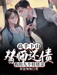 《高手下山：替师还债，我的九个娃娃亲》叶秋古梦瑶全文阅读
