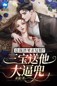 总裁渣爹求复婚？三宝送他大逼兜宋莞顾晏霆小说全本在线阅读