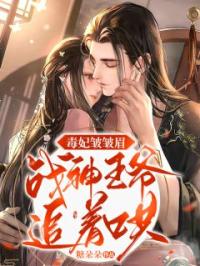 毒妃皱皱眉，战神王爷追着哄完整版 花不羡祁元殇全章节阅读