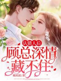 《认错人后，顾总深情藏不住》姚锦泞顾啸小说全文免费试读