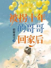 《被拐十年的哥哥回家后》田甜田逸明小说全本在线阅读