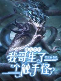核污染后：我哥生了个触手怪(琦柒孙立虹)全文完结在线阅读完整版