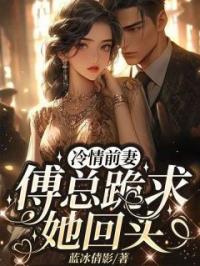 主角叫林婉姝傅桓之的小说是什么 冷情前妻，傅总跪求她回头！全文免费阅读