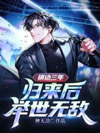 镇边三年，归来后举世无敌全文在线阅读 萧天策华悦容小说全本无弹窗