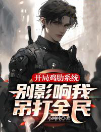 开局鸡肋系统， 别影响我吊打全民南徐陈雅轩目录_开局鸡肋系统， 别影响我吊打全民小说阅读