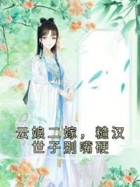 主角叫宋锦娘萧景然的小说是什么 云娘二嫁，糙汉世子别嘴硬全文免费阅读