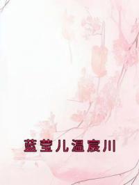 蓝莹儿温宸川蓝莹儿温宸川未删减版全集在线阅读