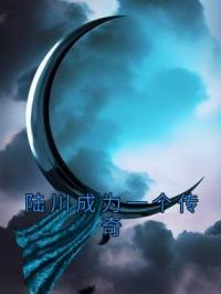陆川成为一个传奇完整版全文阅读 陆川阿福溪云小说 大结局