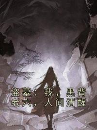 《盗墓：我，黑背老六，人间清醒》张日山周行全文阅读