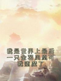 《我是世界上最后一只金羽凤凰可我堕魔了》凤翊帝渊全文阅读