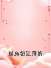 赵允初江闻祈全文免费试读(赵允初江闻祈) 完结版
