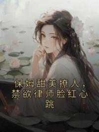 《保姆甜美撩人，禁欲律师脸红心跳》程诺萧燃小说全文免费试读