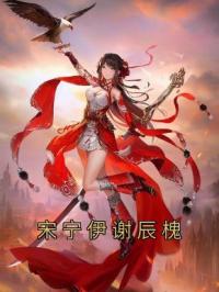 宋宁伊谢辰槐宋宁伊谢辰槐小说全部章节目录