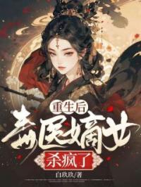 重生后，毒医嫡女杀疯了全文在线阅读 凰凌天云九卿小说全本无弹窗