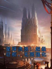 星球流浪：超级巨舰，无限强化完整小说目录在线阅读 (李明阳凤舞) 大结局无弹窗