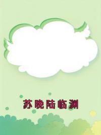 苏晚陆临渊小说全集免费在线阅读（苏晚陆临渊）