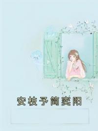 安枝予简奕阳安枝予简奕阳未删减版全集在线阅读