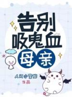 告别吸血鬼母亲陆超晓燕未删减版全集在线阅读