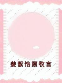 姜絮怡顾牧言季温言顾明洲目录_姜絮怡顾牧言小说阅读