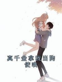 真千金拿我当狗使唤林晴陈思绒未删减版全集在线阅读