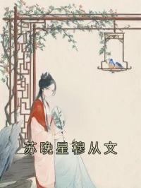 苏晚星穆从文小说全文精彩章节在线阅读（苏晚星穆从文）