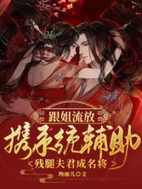 跟姐流放，携系统辅助残腿夫君成名将全章节免费试读 主角江云星慕霖枫完结版