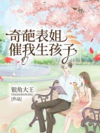 主角叫姜娜姜阳的小说是什么 奇葩表姐催我生孩子全文免费阅读