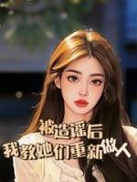 《被造谣后，我教她们重新做人》小说完整版在线阅读（主角张依依戴夏）