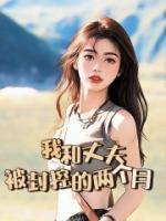 我和丈夫被封控的两个月小说完整版在线阅读（主角陈策颖颖）