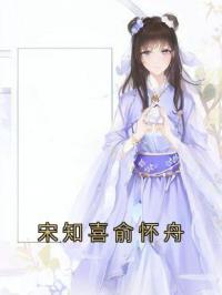 宋知喜俞怀舟全本资源 宋知喜俞怀舟完整未删减版