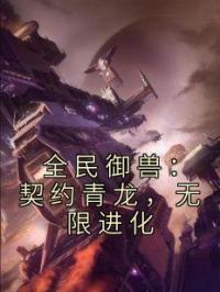陈天宋大勇小说章节目录 全民御兽：契约青龙，无限进化全文阅读