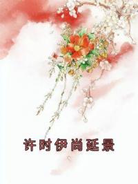 许时伊尚延景小说阅读_许时伊尚延景小说《许时伊尚延景》