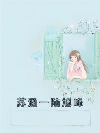 苏涵一陆旭峰苏涵一陆旭峰全文在线免费试读