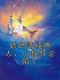 娇娇清纯撩人，小叔叔沦陷了许清芷赵成钊小说完整篇在线阅读