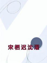 宋栖迟沈濯宋栖迟沈濯小说精彩章节在线阅读