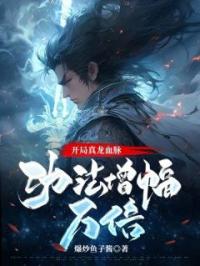 开局真龙血脉，功法增幅亿万倍完整小说目录在线阅读 (王浩周熊) 大结局无弹窗