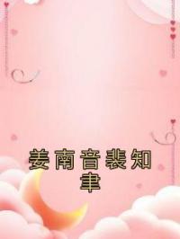 姜南音裴知聿全章节免费在线阅读 姜南音裴知聿小说完结版