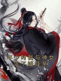 年少时我与神女定了娃娃亲免费试读(李观海顾惜朝小说全本资源) 无广告
