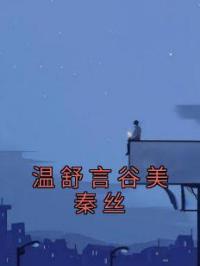 《温舒言谷美秦丝》秦丝温舒言谷美小说精彩章节在线阅读