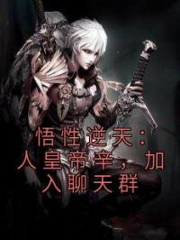 《悟性逆天：人皇帝辛，加入聊天群》小说全文精彩章节在线阅读（帝辛申公豹）