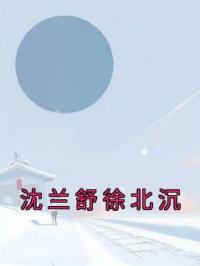 主角叫沈兰舒徐北沉的小说是什么 沈兰舒徐北沉全文免费阅读